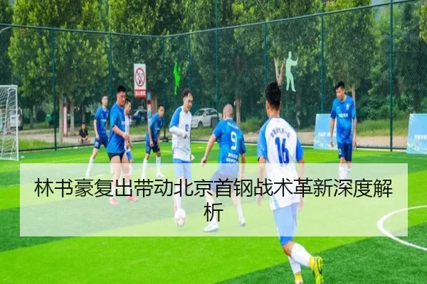 林书豪复出带动北京首钢战术革新深度解析