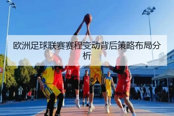 欧洲足球联赛赛程变动背后策略布局分析