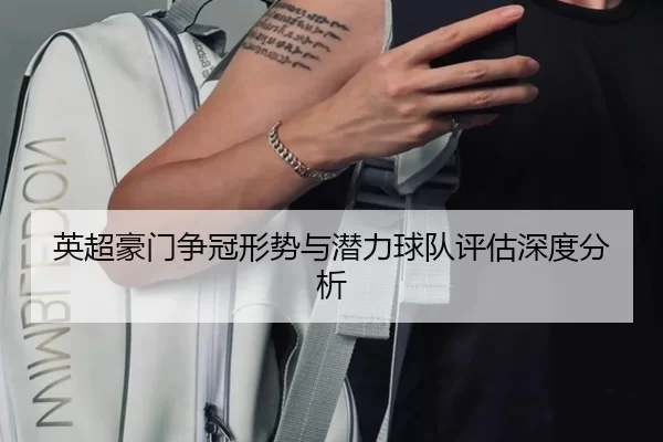 英超豪门争冠形势与潜力球队评估深度分析